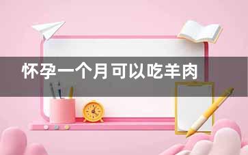 怀孕一个月可以吃羊肉吗 怀孕一个月吃多了羊肉会怎么样,怀孕一个月可以吃螃蟹吗